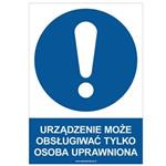 URZĄDZENIE MOŻE OBSŁUGIWAĆ TYLKO OSOBA UPRAWNIONA - znak BHP, płyta PVC A4, 0,5 mm